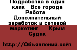 Подработка в один клик - Все города Работа » Дополнительный заработок и сетевой маркетинг   . Крым,Судак